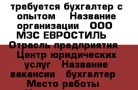 требуется бухгалтер с опытом  › Название организации ­ ООО “МЗС-ЕВРОСТИЛЬ“ › Отрасль предприятия ­ Центр юридических услуг › Название вакансии ­ бухгалтер › Место работы ­ Хмельницкого 41 кабинет№4 › Подчинение ­ руководителю - Кабардино-Балкарская респ., Нальчик г. Работа » Вакансии   . Кабардино-Балкарская респ.,Нальчик г.